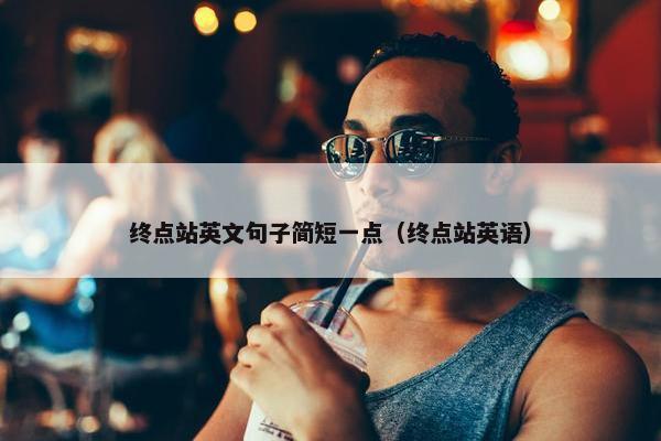 终点站英文句子简短一点(终点站英语)