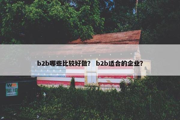 b2b哪些比较好做？ b2b适合的企业？