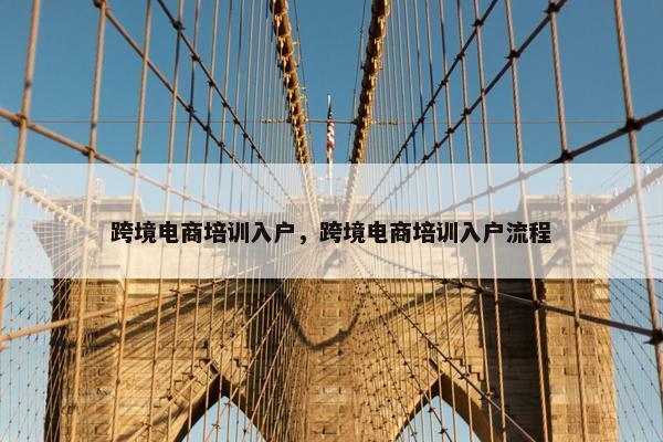 跨境电商培训入户，跨境电商培训入户流程