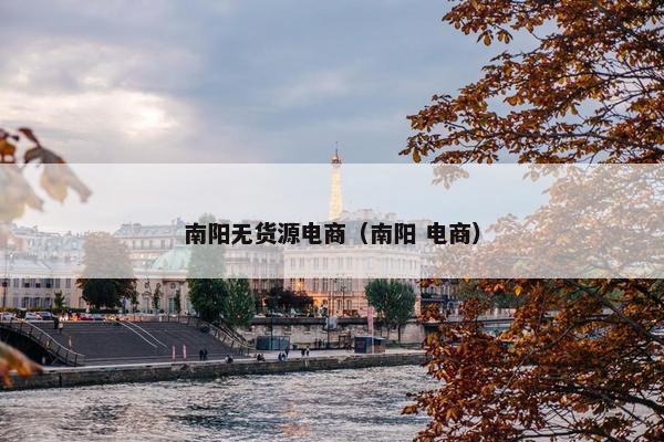 南阳无货源电商(南阳 电商) 南阳无货源电商(南阳 电商)