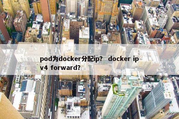 pod为docker分配ip? docker ipv4 forward?
