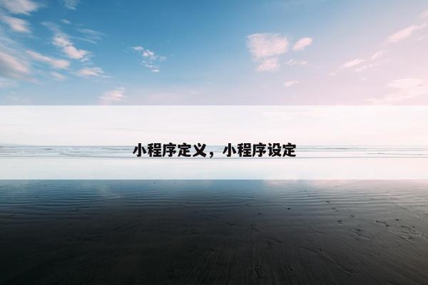 小程序定义，小程序设定