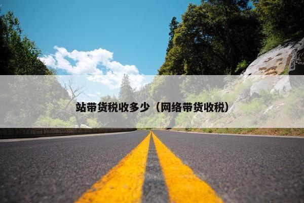 站带货税收多少(网络带货收税)
