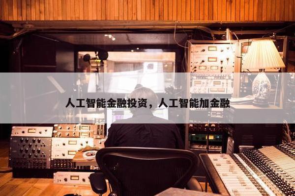人工智能金融投资,人工智能加金融