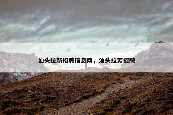 汕头拉新招聘信息网，汕头拉芳招聘