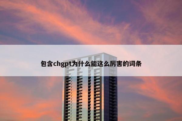 包含chgpt为什么能这么厉害的词条