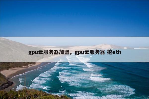 gpu云服务器加盟，gpu云服务器 挖eth