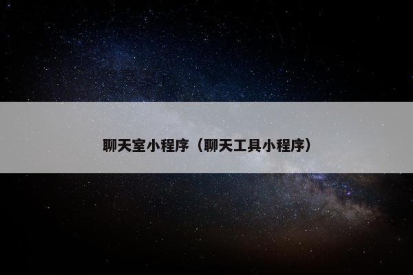 聊天室小程序(聊天工具小程序)