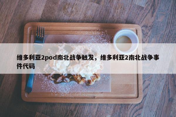 维多利亚2pod南北战争触发,维多利亚2南北战争事件代码