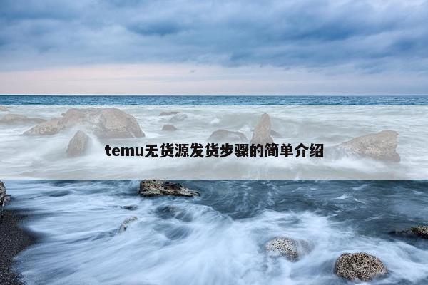 temu无货源发货步骤的简单介绍