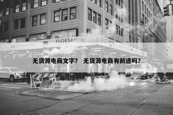无货源电商文字? 无货源电商有前途吗?