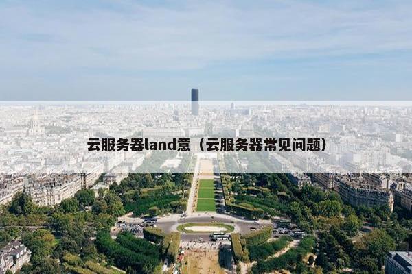 云服务器land意(云服务器常见问题)