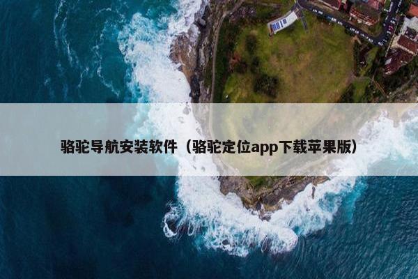 骆驼导航安装软件(骆驼定位app下载苹果版)