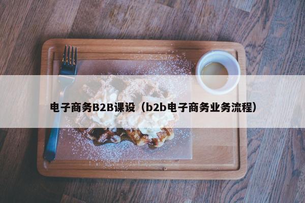 电子商务B2B课设(b2b电子商务业务流程)