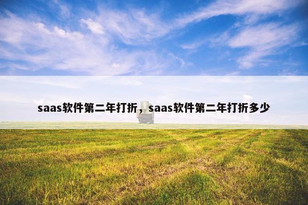saas软件第二年打折,saas软件第二年打折多少