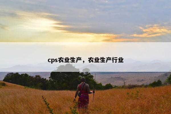 cps农业生产,农业生产行业