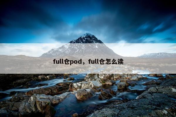 full仓pod,full仓怎么读 full仓pod,full仓怎么读