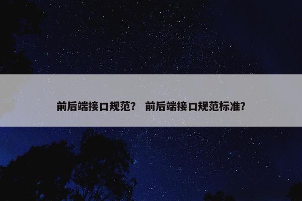 前后端接口规范？ 前后端接口规范标准？