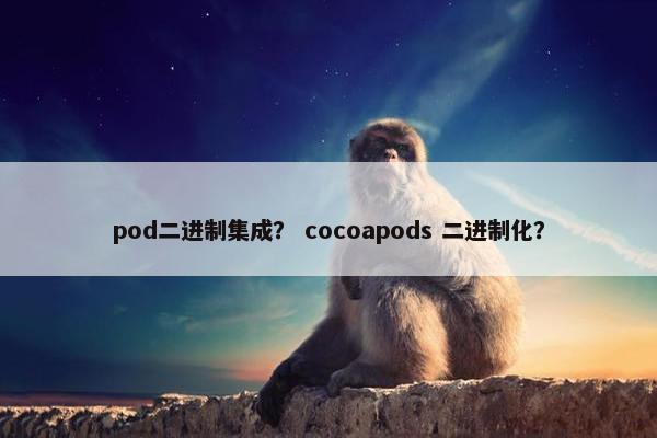 pod二进制集成? cocoapods 二进制化?