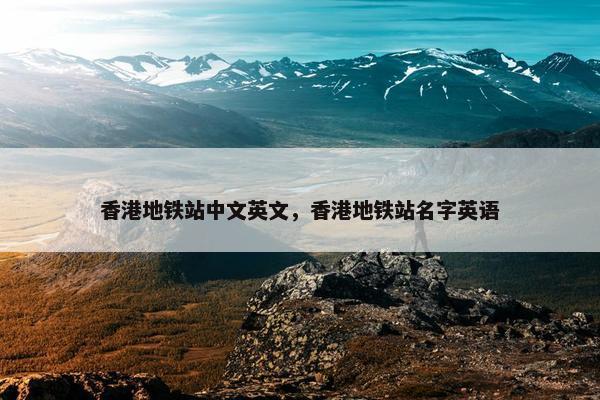 香港地铁站中文英文，香港地铁站名字英语