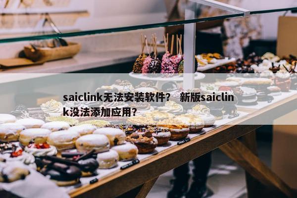 saiclink无法安装软件? 新版saiclink没法添加应用? saiclink无法安装软件? 新版saiclink没法添加应用?