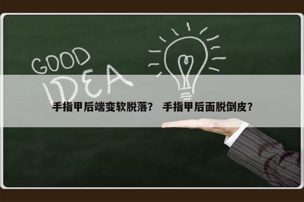 手指甲后端变软脱落? 手指甲后面脱倒皮? 手指甲后端变软脱落? 手指甲后面脱倒皮?