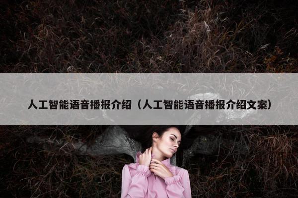 人工智能语音播报介绍(人工智能语音播报介绍文案) 人工智能语音播报介绍(人工智能语音播报介绍文案)