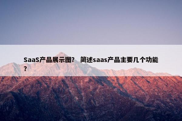 SaaS产品展示图? 简述saas产品主要几个功能?