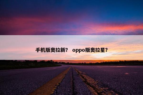 手机版奥拉新? oppo版奥拉星?