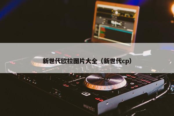 新世代欧拉图片大全(新世代cp)