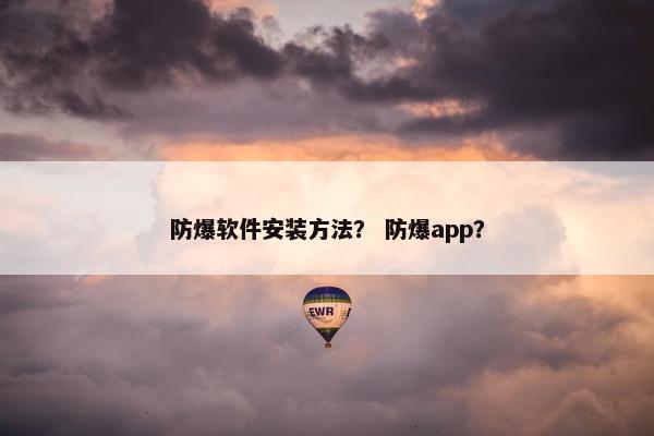 防爆软件安装方法? 防爆app?