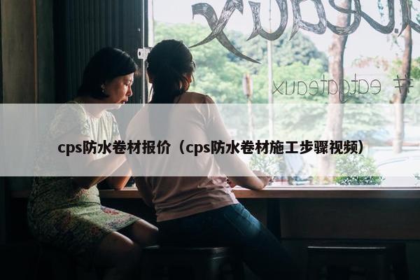 cps防水卷材报价(cps防水卷材施工步骤视频) cps防水卷材报价(cps防水卷材施工步骤视频)