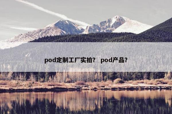 pod定制工厂实拍? pod产品?