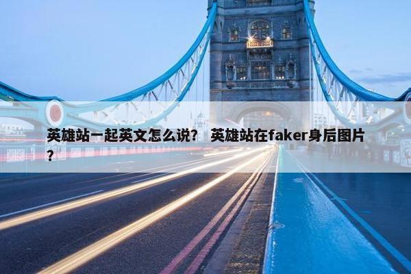 英雄站一起英文怎么说？ 英雄站在faker身后图片？
