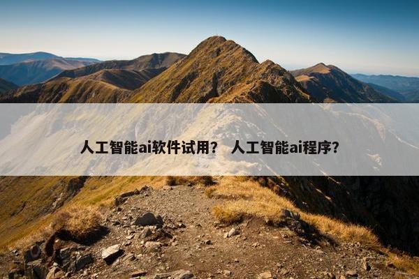 人工智能ai软件试用? 人工智能ai程序? 人工智能ai软件试用? 人工智能ai程序?