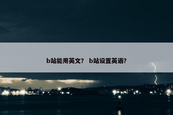 b站能用英文? b站设置英语? b站能用英文? b站设置英语?