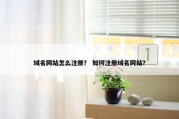域名网站怎么注册? 如何注册域名网站?