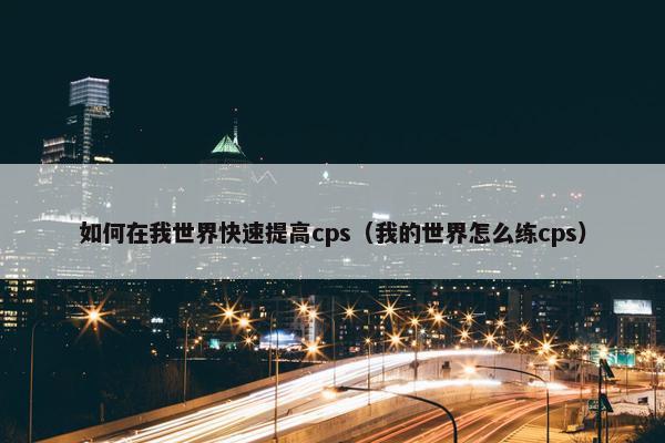 如何在我世界快速提高cps(我的世界怎么练cps) 如何在我世界快速提高cps(我的世界怎么练cps)