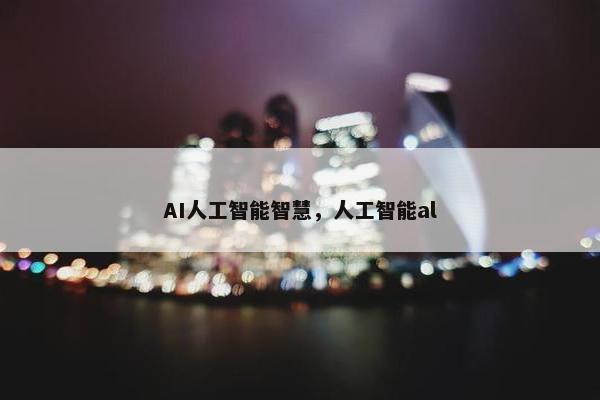 AI人工智能智慧,人工智能al AI人工智能智慧,人工智能al