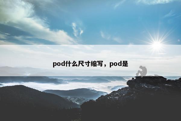 pod什么尺寸缩写，pod是