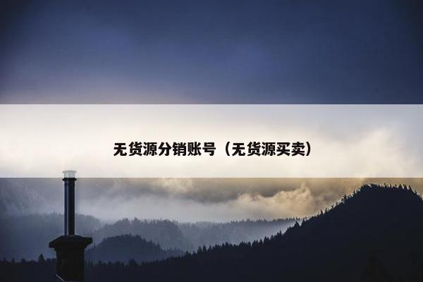 无货源分销账号（无货源买卖）