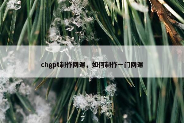 chgpt制作网课，如何制作一门网课