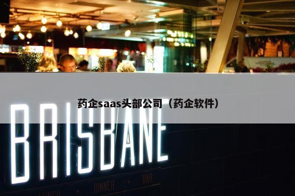 药企saas头部公司（药企软件）