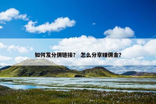 如何发分佣链接？ 怎么分享赚佣金？