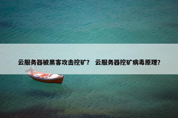 云服务器被黑客攻击挖矿? 云服务器挖矿病毒原理?