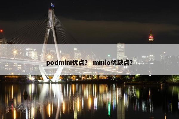 podmini优点？ minio优缺点？