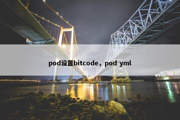 pod设置bitcode,pod yml pod设置bitcode,pod yml