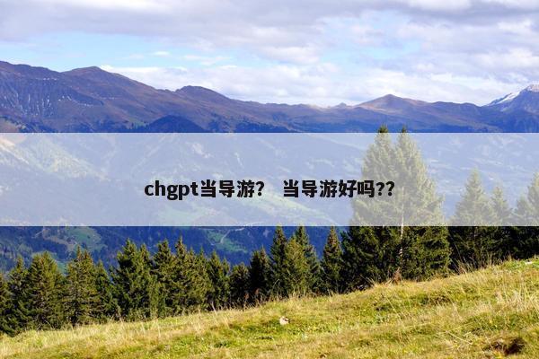 chgpt当导游? 当导游好吗??