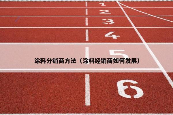 涂料分销商方法（涂料经销商如何发展）