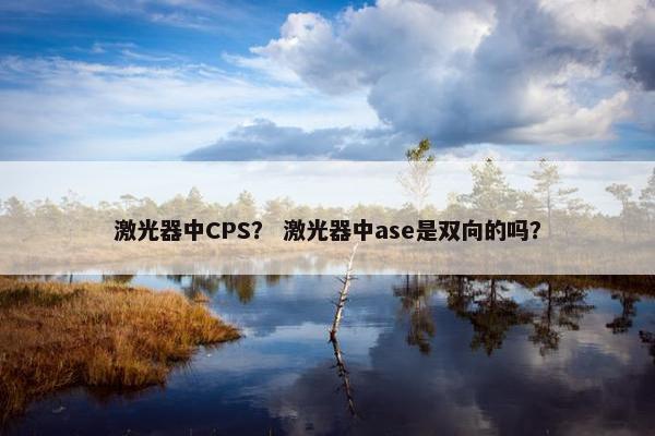 激光器中CPS? 激光器中ase是双向的吗? 激光器中CPS? 激光器中ase是双向的吗?